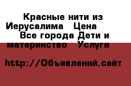 Красные нити из Иерусалима › Цена ­ 150 - Все города Дети и материнство » Услуги   